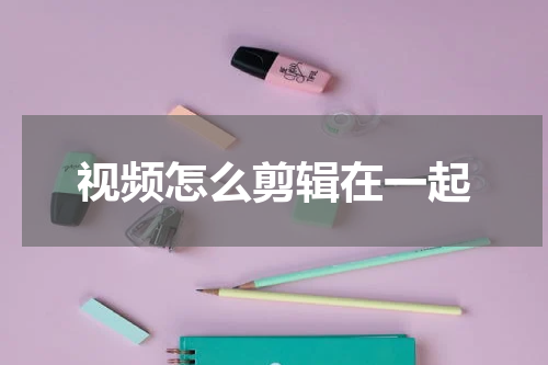 视频怎么剪辑在一起