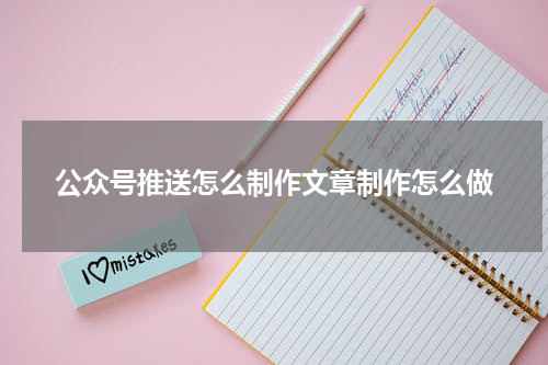 公众号推送怎么制作文章制作怎么做
