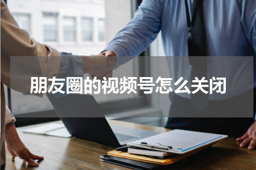 朋友圈的视频号怎么关闭