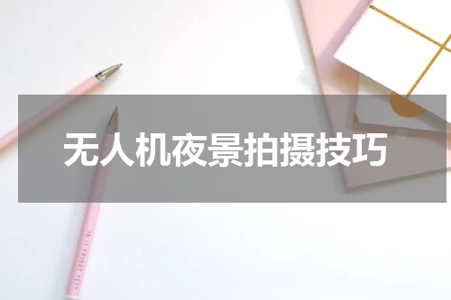无人机夜景拍摄技巧