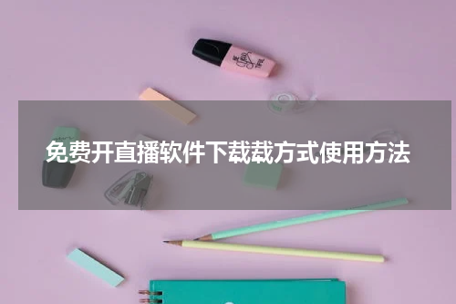 免费开直播软件下载载方式使用方法