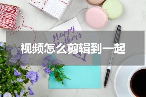 视频怎么剪辑到一起