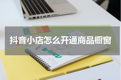 抖音小店怎么开通商品橱窗