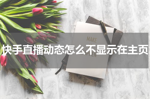 快手直播动态怎么不显示在主页