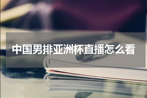 中国男排亚洲杯直播怎么看