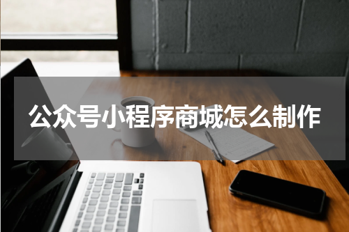 公众号小程序商城怎么制作