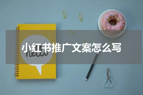 小红书推广文案怎么写