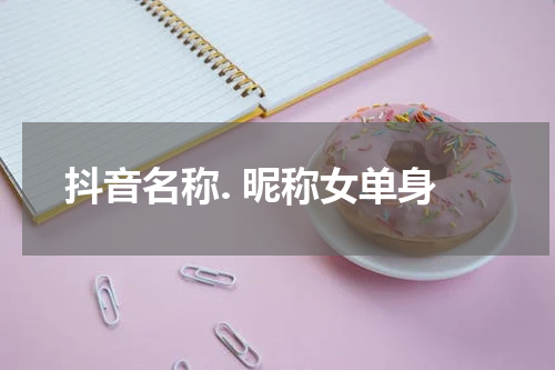 抖音名称. 昵称女单身