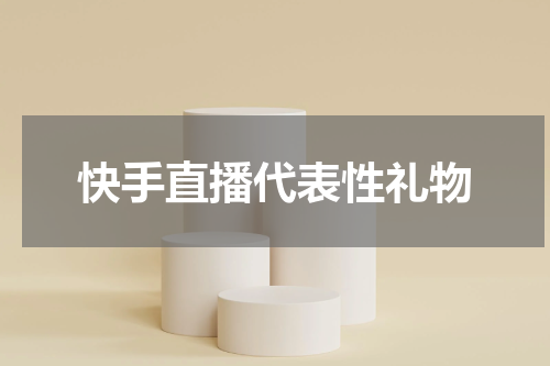 快手直播代表性礼物