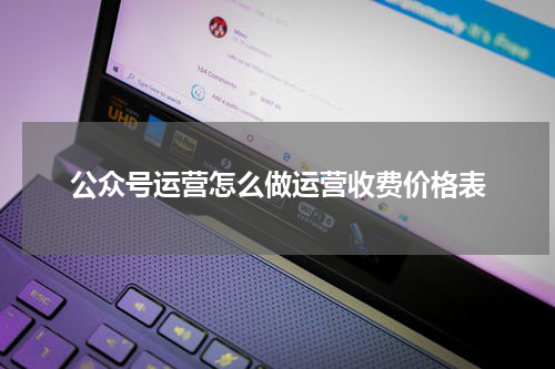 公众号运营怎么做运营收费价格表