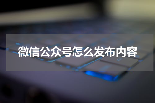 微信公众号怎么发布内容