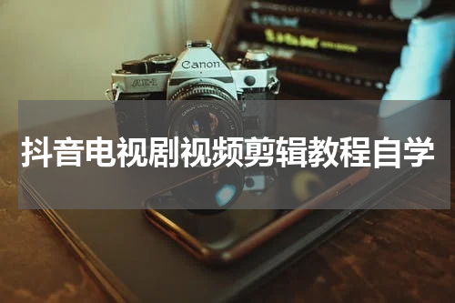抖音电视剧视频剪辑教程自学