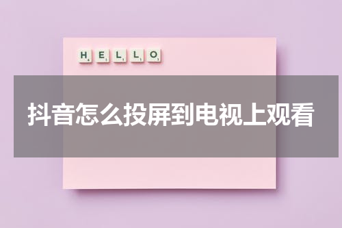 抖音怎么投屏到电视上观看