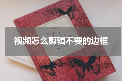 视频怎么剪辑不要的边框