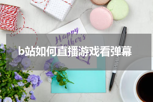 b站如何直播游戏看弹幕