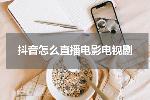 抖音怎么直播电影电视剧