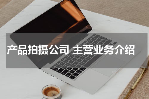 产品拍摄公司 主营业务介绍