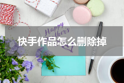 快手作品怎么删除掉