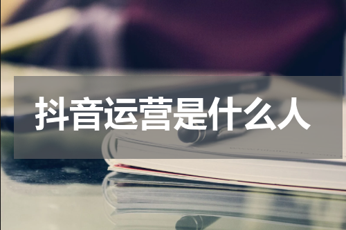 抖音运营是什么人