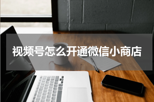 视频号怎么开通微信小商店