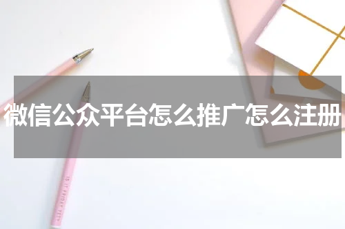 微信公众平台怎么推广怎么注册