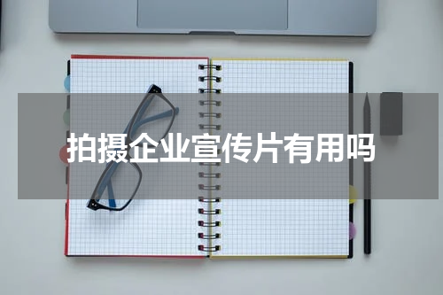 拍摄企业宣传片有用吗