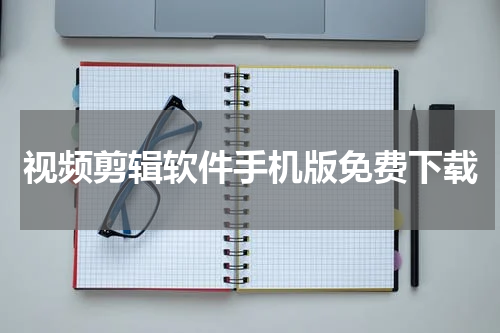 视频剪辑软件手机版免费下载
