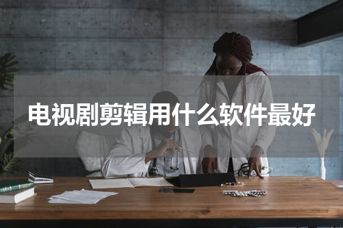 电视剧剪辑用什么软件最好