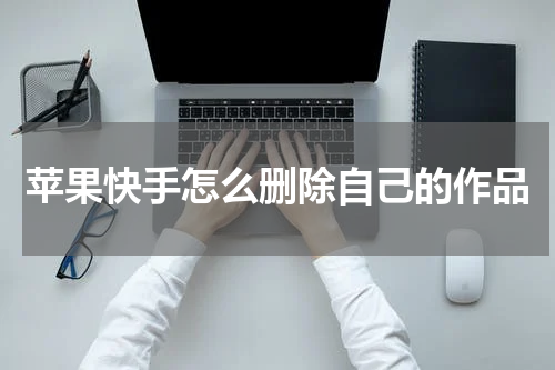 苹果快手怎么删除自己的作品
