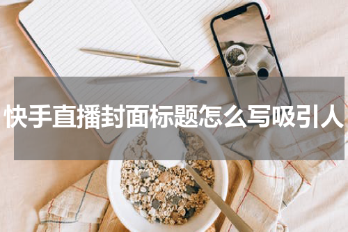 快手直播封面标题怎么写吸引人
