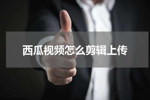 西瓜视频怎么剪辑上传