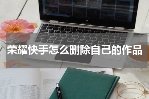 荣耀快手怎么删除自己的作品
