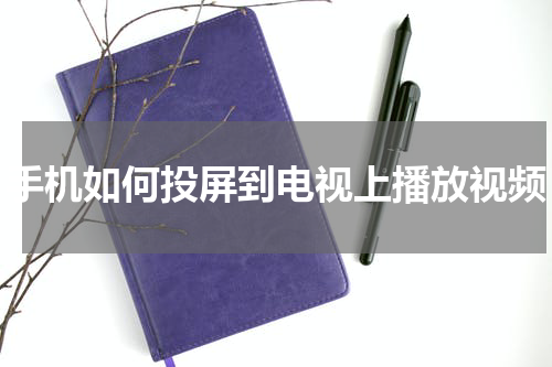 手机如何投屏到电视上播放视频