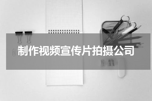 制作视频宣传片拍摄公司