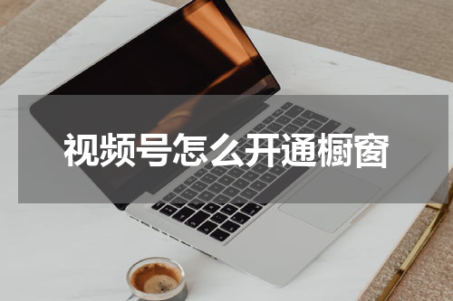 视频号怎么开通橱窗