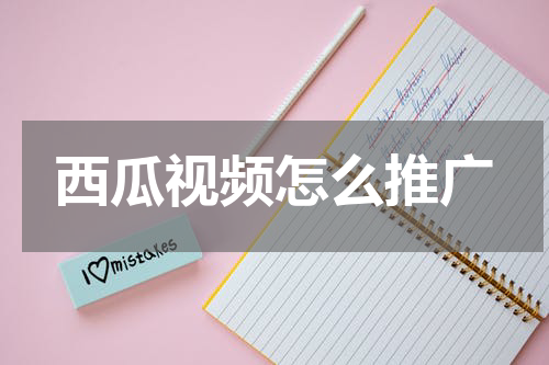 西瓜视频怎么推广