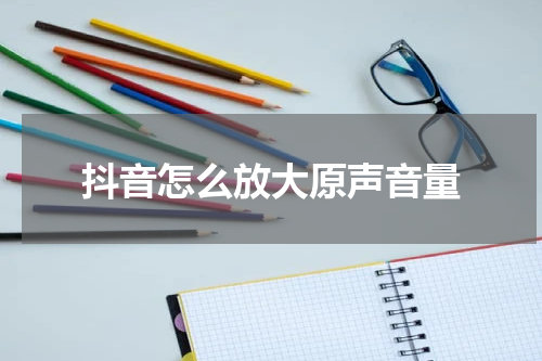 抖音怎么放大原声音量