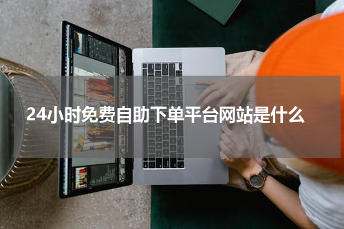 24小时免费自助下单平台网站是什么