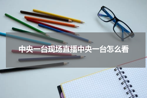 中央一台现场直播中央一台怎么看