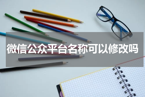 微信公众平台名称可以修改吗