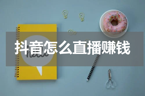 抖音怎么直播赚钱