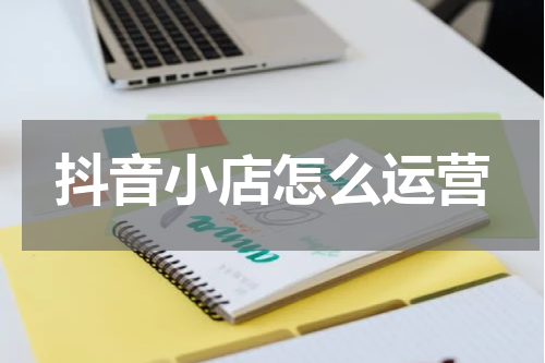 抖音小店怎么运营