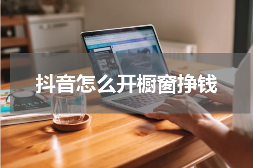 抖音怎么开橱窗挣钱