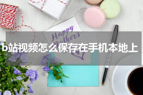 b站视频怎么保存在手机本地上