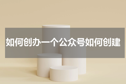 如何创办一个公众号如何创建
