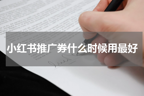小红书推广券什么时候用最好
