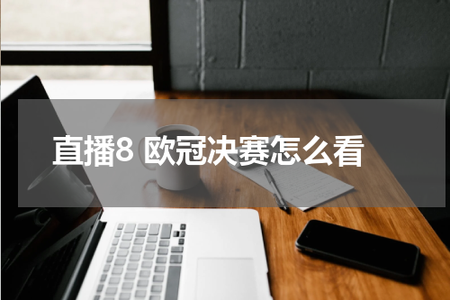 直播8 欧冠决赛怎么看