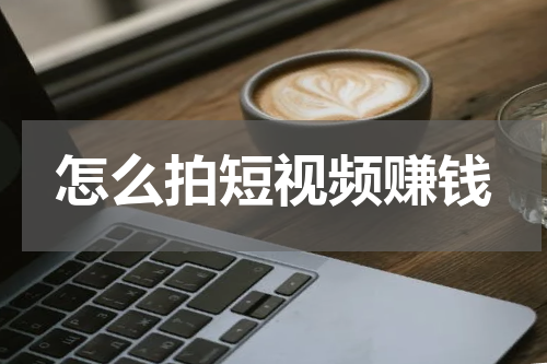 怎么拍短视频赚钱