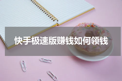 快手极速版赚钱如何领钱