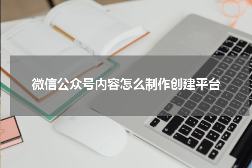 微信公众号内容怎么制作创建平台